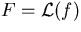 $F={\mathcal L}(f)$