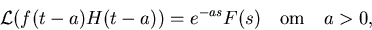 \begin{displaymath}
{\mathcal L}(f(t-a)H(t-a)) = e^{-as}F(s) \quad {\rm om}\quad a\gt,\end{displaymath}