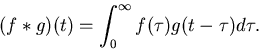 \begin{displaymath}
(f*g)(t)=\int_0^\infty f(\tau)g(t-\tau)d\tau.\end{displaymath}