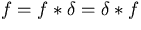 $f=f*\delta =\delta *f$