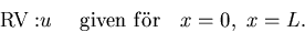 \begin{displaymath}
{\rm RV: } u\,\, 
\quad {\rm given\,\, f\uml or }\quad x=0, \,\,x=L.\end{displaymath}