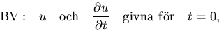 \begin{displaymath}
{\rm BV: }\quad u \quad {\rm och}\quad {\partial u\over \partial t}
\quad {\rm givna \,\,f\uml or} \quad t=0,\end{displaymath}