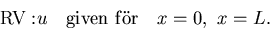 \begin{displaymath}
{\rm RV: } u 
\quad {\rm given\,\,f\uml or }\quad x=0, \,\,x=L.\end{displaymath}