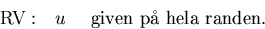 \begin{displaymath}
{\rm RV: \quad } u \quad 
{\rm \,\,given\,\, p{\aa}\,\, hela\,\,
 randen.\,\,} \end{displaymath}