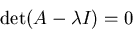 \begin{displaymath}
\det (A-\lambda I)=0 \end{displaymath}
