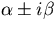 $\alpha \pm i \beta$