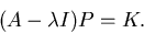 \begin{displaymath}
(A-\lambda I) P =K.\end{displaymath}