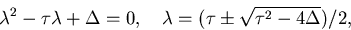 \begin{displaymath}
\lambda^2 -\tau\lambda +\Delta =0, \quad 
\lambda=(\tau\pm\sqrt{\tau^2-4\Delta})/2,\end{displaymath}