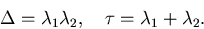 \begin{displaymath}
\Delta=\lambda_1\lambda_2, \quad \tau=\lambda_1+\lambda_2.\end{displaymath}
