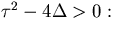 $\tau^2-4\Delta \gt:$