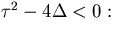 $\tau^2-4\Delta<0:$