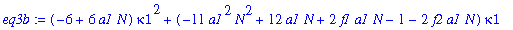 eq3b := (-6+6*a1*N)*kappa1^2+(-11*a1^2*N^2+12*a1*N+2*f1*a1*N-1-2*f2*a1*N)*kappa1-1/2*a1*N*(-2+12*a1*N+3*f1*a1*N-10*a1^2*N^2-3*f2*a1*N-f2*f1+f2^2)