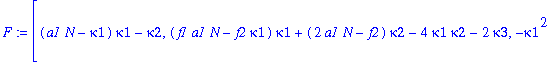F := [(a1*N-kappa1)*kappa1-kappa2, (f1*a1*N-f2*kappa1)*kappa1+(2*a1*N-f2)*kappa2-4*kappa1*kappa2-2*kappa3, -kappa1^2+(-6*f2*kappa2-6*kappa3+a1*N)*kappa1-6*kappa2^2+3*(a1*N-f2)*kappa3+(3*f1*a1*N-1)*kapp...