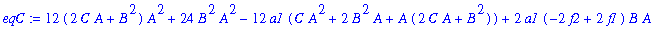 eqC := 12*(2*C*A+B^2)*A^2+24*B^2*A^2-12*a1*(C*A^2+2*B^2*A+A*(2*C*A+B^2))+2*a1*(-2*f2+2*f1)*B*A+7*a1^2*(2*C*A+B^2)-1/2*a1*(f2^2-f2*f1)*A-1/2*a1*(-3*f2*a1+3*f1*a1)*B-a1^3*C