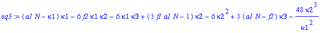 eq3 := (a1*N-kappa1)*kappa1-6*f2*kappa1*kappa2-6*kappa1*kappa3+(3*f1*a1*N-1)*kappa2-6*kappa2^2+3*(a1*N-f2)*kappa3-48*kappa2^3/kappa1^2-45*kappa2^4/kappa1^4-18*kappa2^5/kappa1^6-3*kappa2^6/kappa1^8