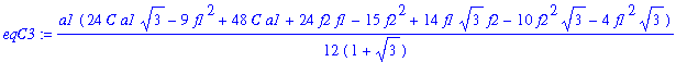 eqC3 := 1/12*a1*(24*C*a1*3^(1/2)-9*f1^2+48*C*a1+24*f2*f1-15*f2^2+14*f1*3^(1/2)*f2-10*f2^2*3^(1/2)-4*f1^2*3^(1/2))/(1+3^(1/2))