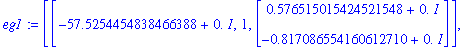 eg1 := [[-57.5254454838466388+0.*I, 1, Vector(%id = 3574160)], [-126.274554516153372+0.*I, 1, Vector(%id = 3574240)]]