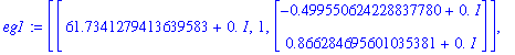 eg1 := [[61.7341279413639583+0.*I, 1, Vector(%id = 5754832)], [117.665872058636040+0.*I, 1, Vector(%id = 5754872)]]