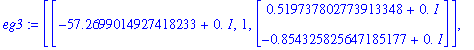eg3 := [[-57.2699014927418233+0.*I, 1, Vector(%id = 5755272)], [-120.071092307258183+0.*I, 1, Vector(%id = 6114996)]]
